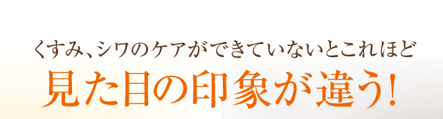 くすみ、シワのケアができていないとこれほど 見た目の印象が違う！
