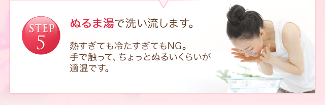 STEP5 ぬるま湯で洗い流します。 