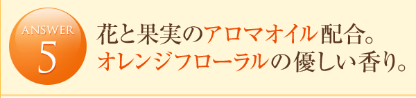 answer5 花と果実のアロマオイル配合。オレンジフローラルの優しい香り。