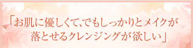 お肌に優しくて、でもしっかりとメイクが落とせるクレンジングが欲しい