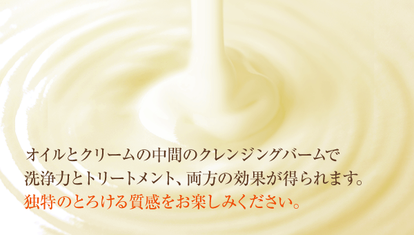 オイルとクリームの中間のクレンジングバームで洗浄力とトリートメント、両方の効果が得られます。独特のとろける質感をお楽しみください。